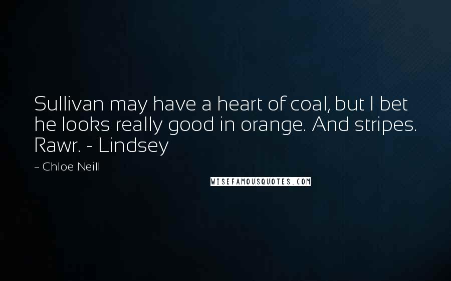 Chloe Neill Quotes: Sullivan may have a heart of coal, but I bet he looks really good in orange. And stripes. Rawr. - Lindsey