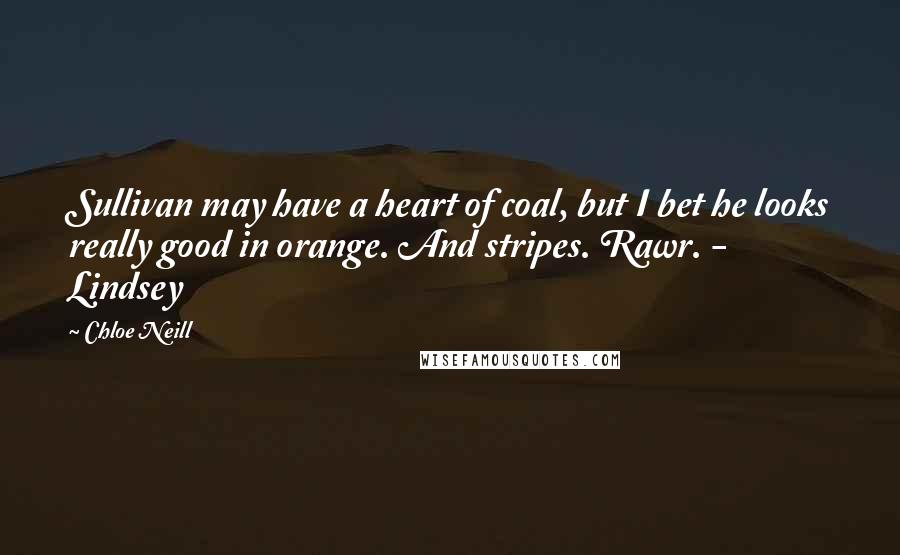 Chloe Neill Quotes: Sullivan may have a heart of coal, but I bet he looks really good in orange. And stripes. Rawr. - Lindsey