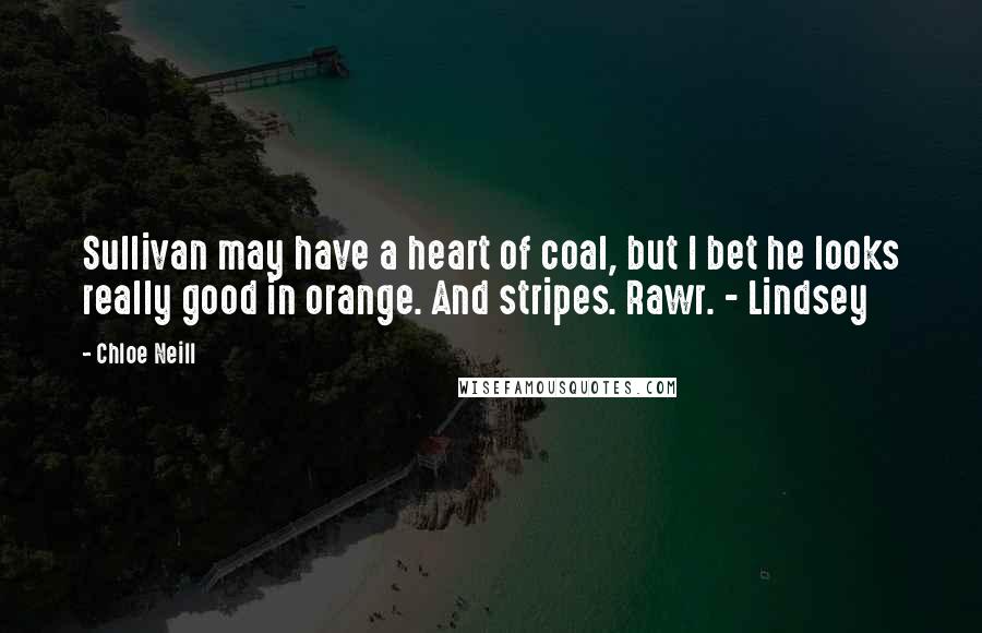 Chloe Neill Quotes: Sullivan may have a heart of coal, but I bet he looks really good in orange. And stripes. Rawr. - Lindsey