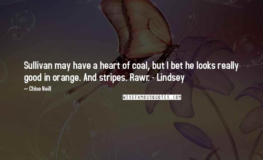 Chloe Neill Quotes: Sullivan may have a heart of coal, but I bet he looks really good in orange. And stripes. Rawr. - Lindsey