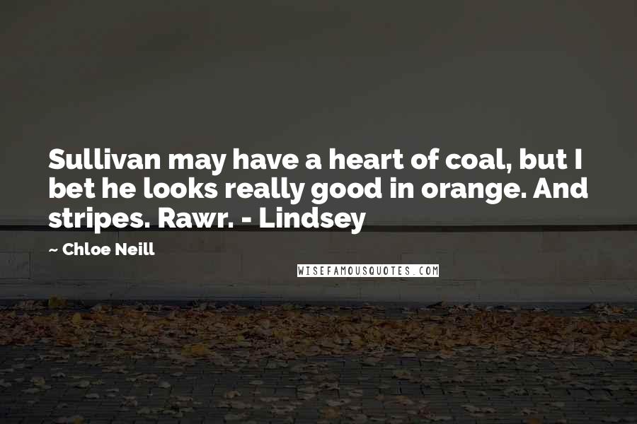 Chloe Neill Quotes: Sullivan may have a heart of coal, but I bet he looks really good in orange. And stripes. Rawr. - Lindsey