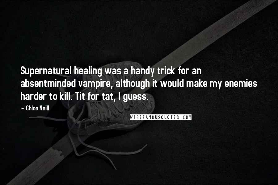 Chloe Neill Quotes: Supernatural healing was a handy trick for an absentminded vampire, although it would make my enemies harder to kill. Tit for tat, I guess.