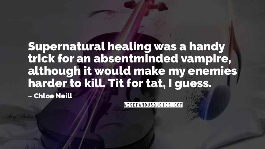 Chloe Neill Quotes: Supernatural healing was a handy trick for an absentminded vampire, although it would make my enemies harder to kill. Tit for tat, I guess.