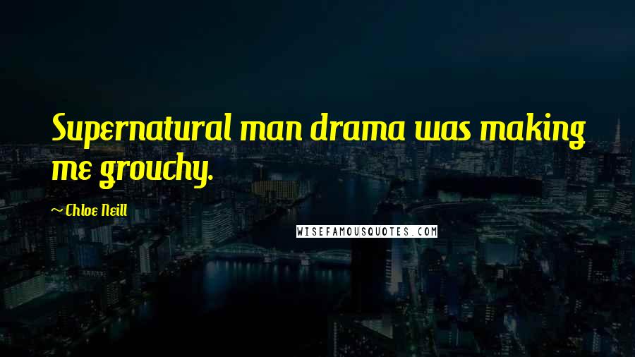 Chloe Neill Quotes: Supernatural man drama was making me grouchy.