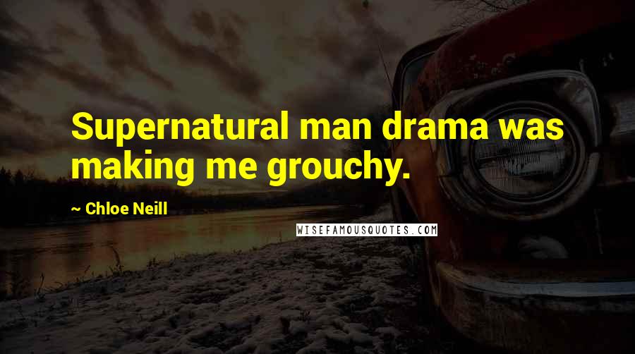 Chloe Neill Quotes: Supernatural man drama was making me grouchy.