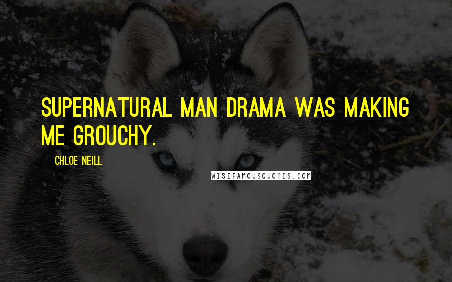 Chloe Neill Quotes: Supernatural man drama was making me grouchy.