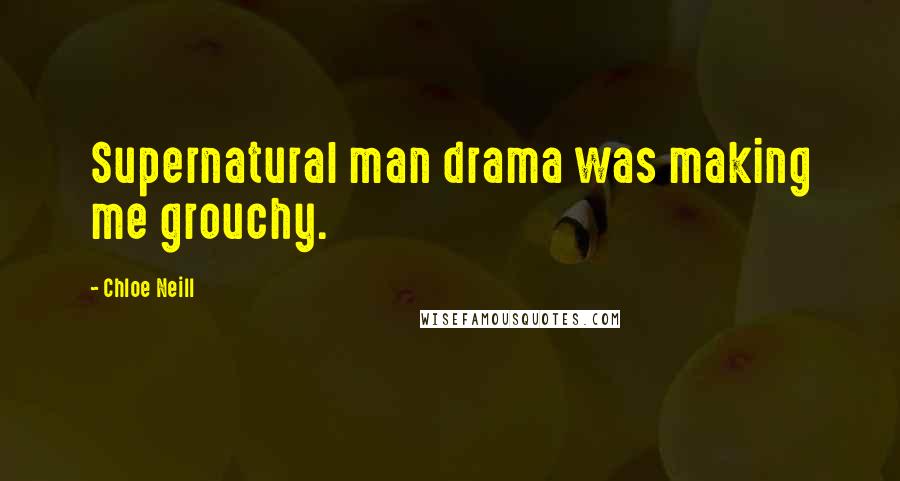 Chloe Neill Quotes: Supernatural man drama was making me grouchy.