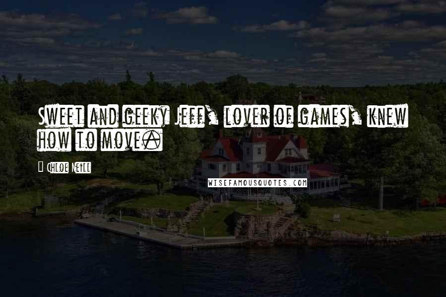 Chloe Neill Quotes: Sweet and geeky Jeff, lover of games, knew how to move.