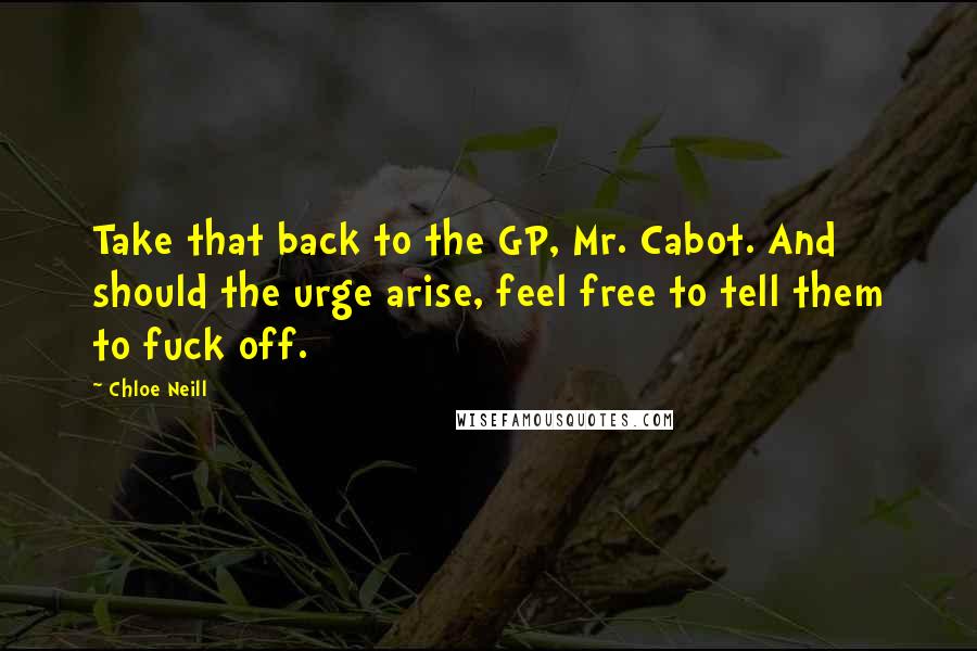 Chloe Neill Quotes: Take that back to the GP, Mr. Cabot. And should the urge arise, feel free to tell them to fuck off.