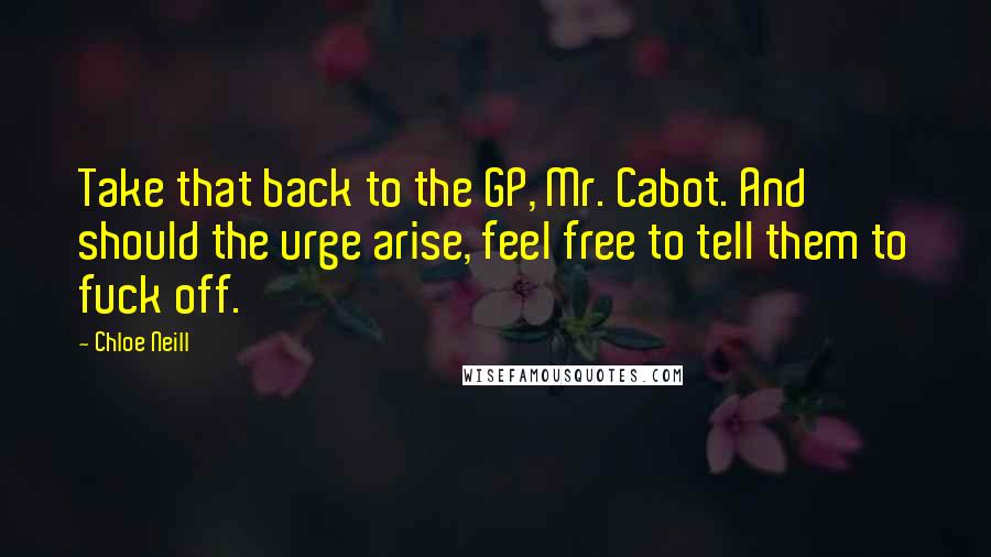 Chloe Neill Quotes: Take that back to the GP, Mr. Cabot. And should the urge arise, feel free to tell them to fuck off.
