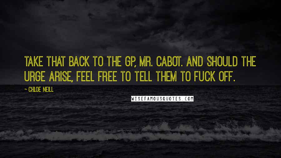 Chloe Neill Quotes: Take that back to the GP, Mr. Cabot. And should the urge arise, feel free to tell them to fuck off.