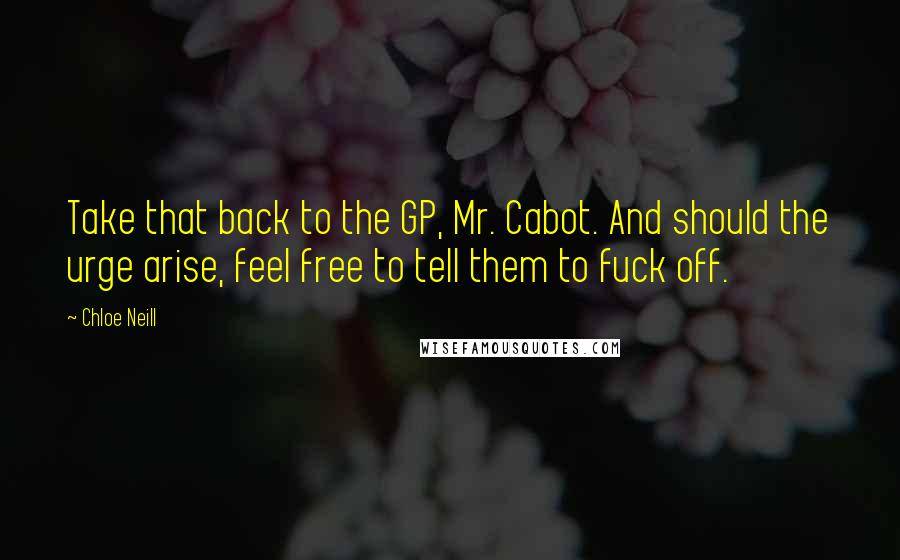Chloe Neill Quotes: Take that back to the GP, Mr. Cabot. And should the urge arise, feel free to tell them to fuck off.