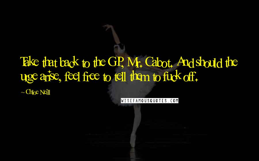 Chloe Neill Quotes: Take that back to the GP, Mr. Cabot. And should the urge arise, feel free to tell them to fuck off.