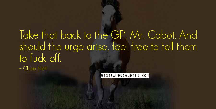 Chloe Neill Quotes: Take that back to the GP, Mr. Cabot. And should the urge arise, feel free to tell them to fuck off.