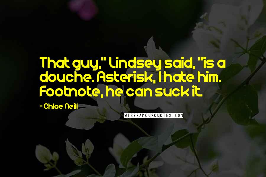 Chloe Neill Quotes: That guy," Lindsey said, "is a douche. Asterisk, I hate him. Footnote, he can suck it.