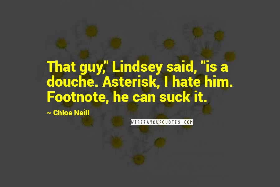 Chloe Neill Quotes: That guy," Lindsey said, "is a douche. Asterisk, I hate him. Footnote, he can suck it.