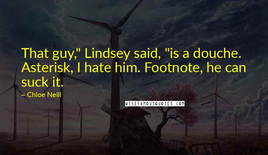 Chloe Neill Quotes: That guy," Lindsey said, "is a douche. Asterisk, I hate him. Footnote, he can suck it.