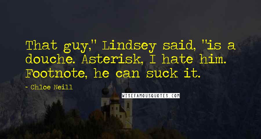 Chloe Neill Quotes: That guy," Lindsey said, "is a douche. Asterisk, I hate him. Footnote, he can suck it.