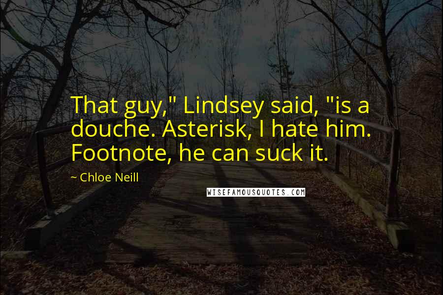 Chloe Neill Quotes: That guy," Lindsey said, "is a douche. Asterisk, I hate him. Footnote, he can suck it.