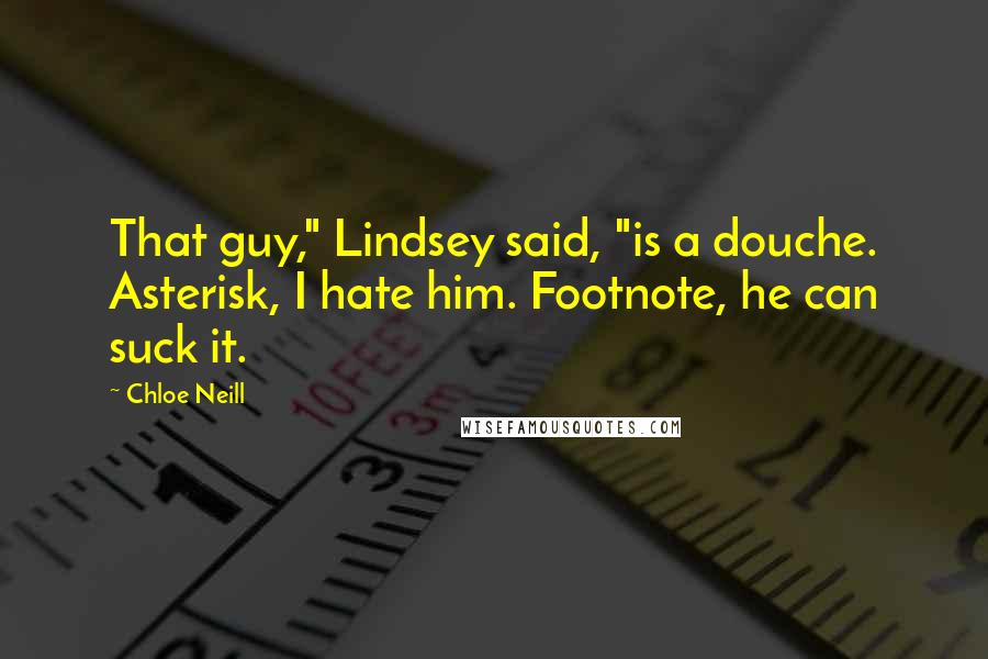 Chloe Neill Quotes: That guy," Lindsey said, "is a douche. Asterisk, I hate him. Footnote, he can suck it.