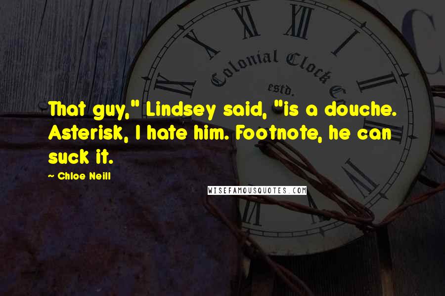 Chloe Neill Quotes: That guy," Lindsey said, "is a douche. Asterisk, I hate him. Footnote, he can suck it.