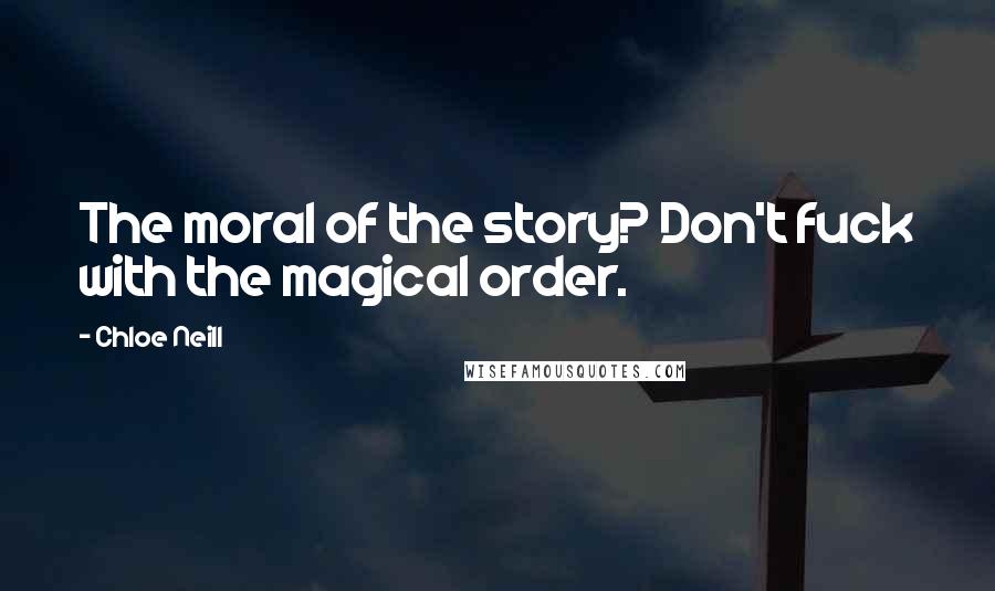 Chloe Neill Quotes: The moral of the story? Don't fuck with the magical order.