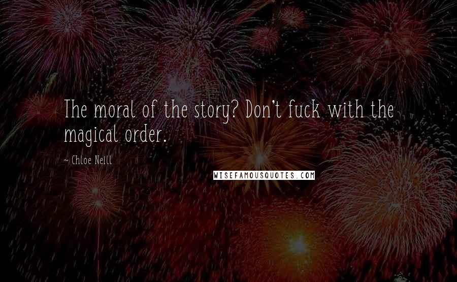 Chloe Neill Quotes: The moral of the story? Don't fuck with the magical order.