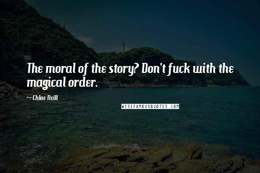 Chloe Neill Quotes: The moral of the story? Don't fuck with the magical order.