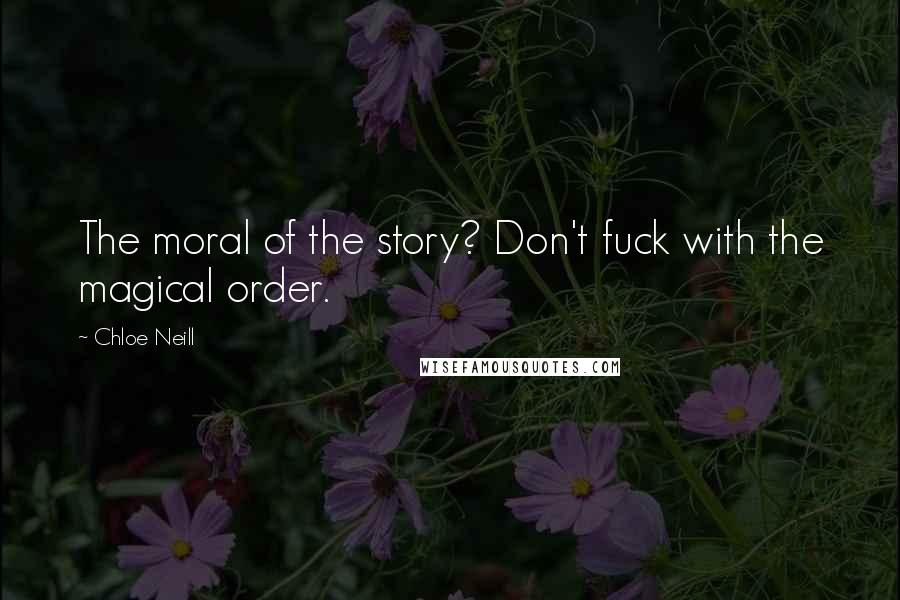 Chloe Neill Quotes: The moral of the story? Don't fuck with the magical order.