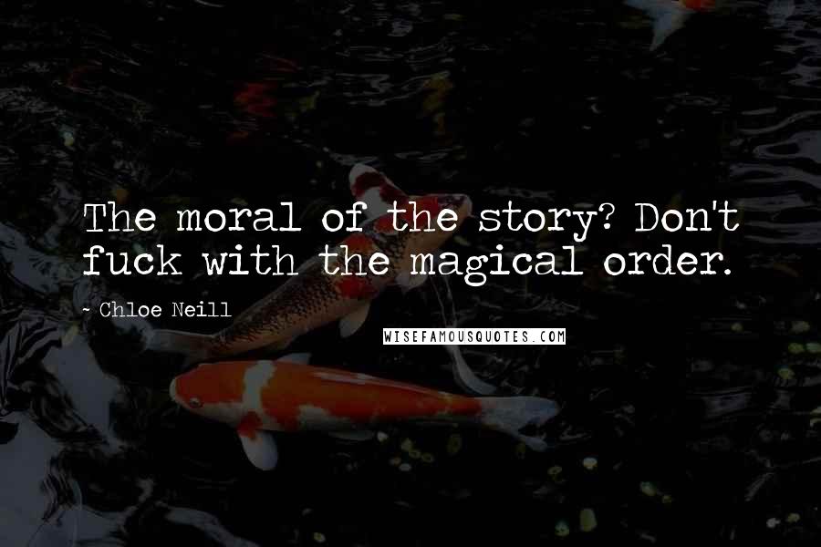 Chloe Neill Quotes: The moral of the story? Don't fuck with the magical order.