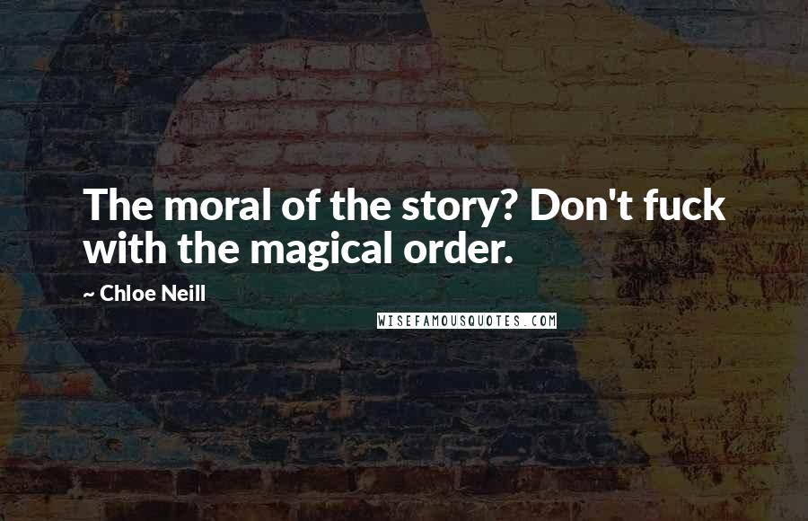 Chloe Neill Quotes: The moral of the story? Don't fuck with the magical order.