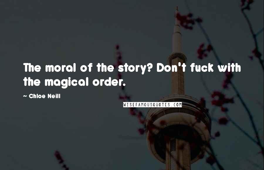 Chloe Neill Quotes: The moral of the story? Don't fuck with the magical order.