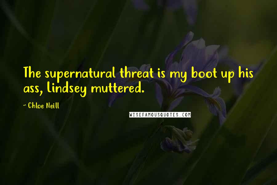 Chloe Neill Quotes: The supernatural threat is my boot up his ass, Lindsey muttered.