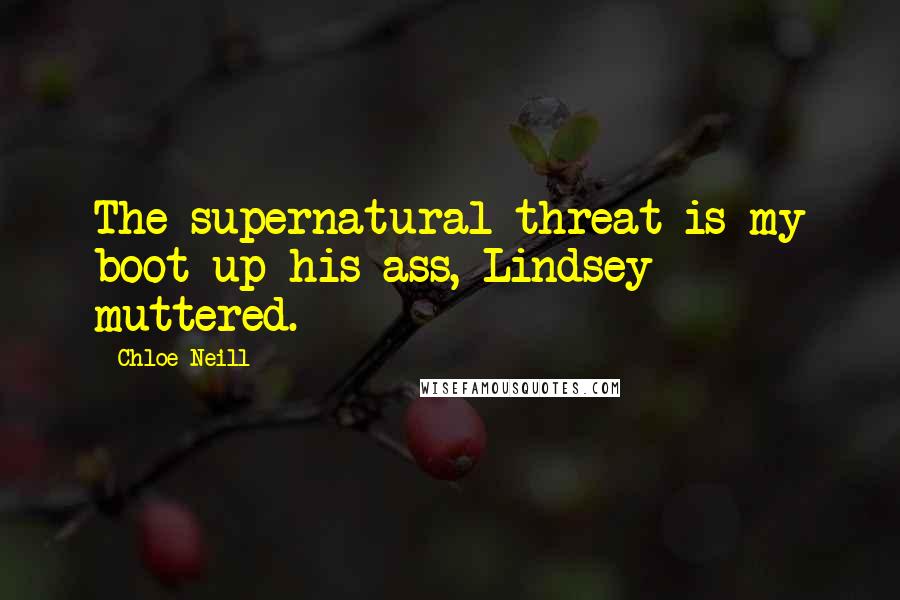 Chloe Neill Quotes: The supernatural threat is my boot up his ass, Lindsey muttered.