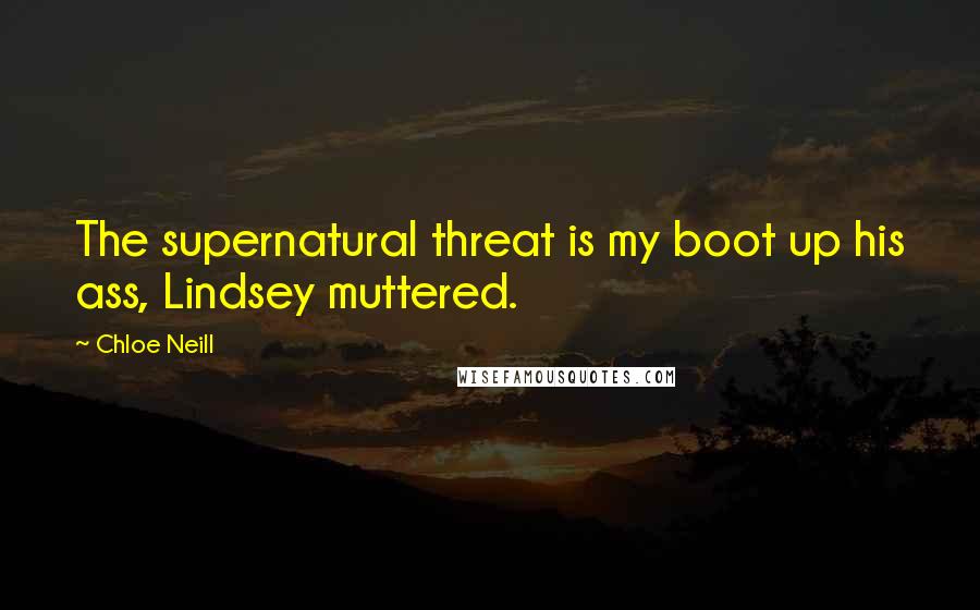 Chloe Neill Quotes: The supernatural threat is my boot up his ass, Lindsey muttered.