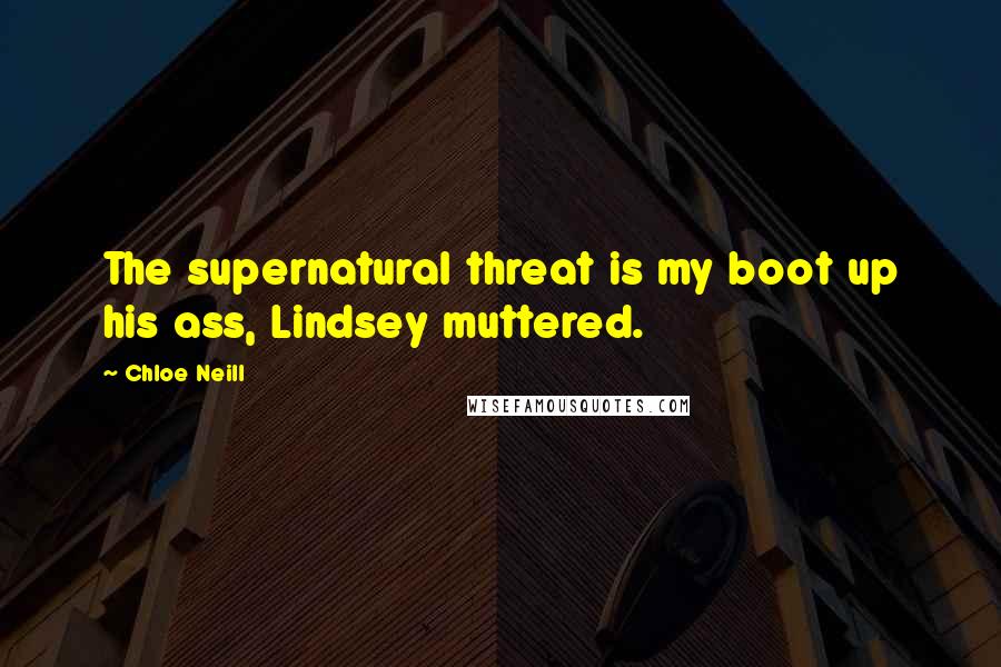 Chloe Neill Quotes: The supernatural threat is my boot up his ass, Lindsey muttered.