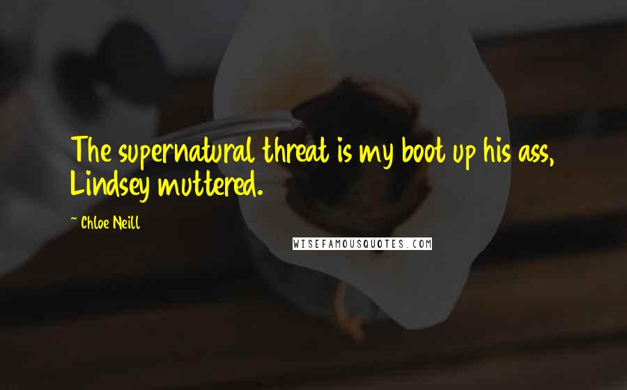 Chloe Neill Quotes: The supernatural threat is my boot up his ass, Lindsey muttered.