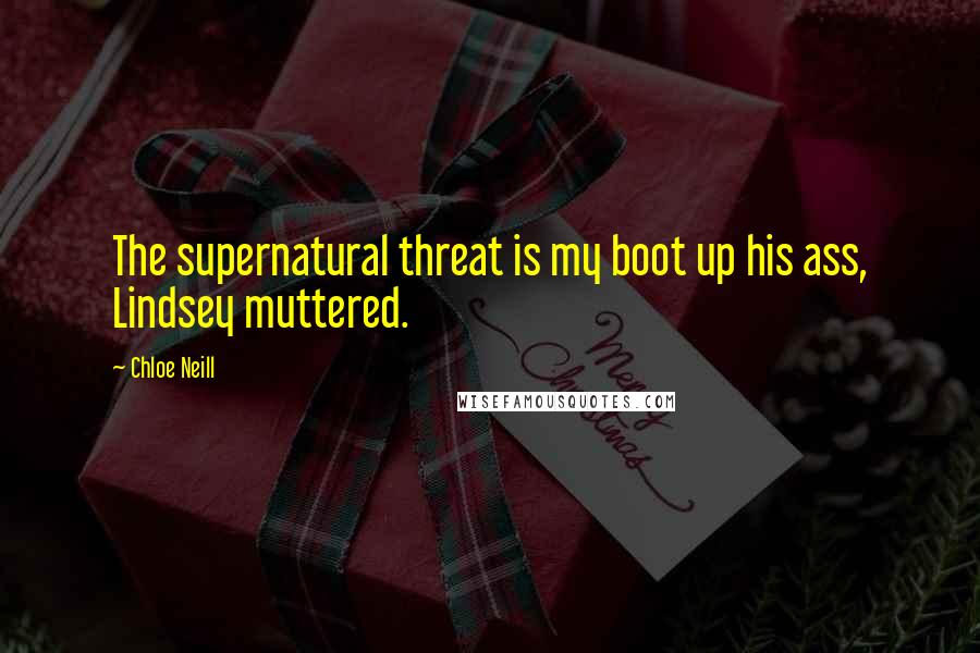 Chloe Neill Quotes: The supernatural threat is my boot up his ass, Lindsey muttered.