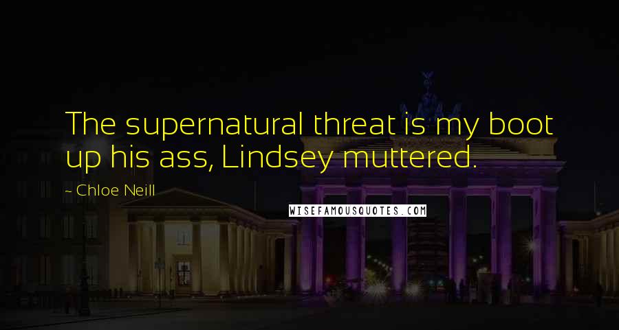 Chloe Neill Quotes: The supernatural threat is my boot up his ass, Lindsey muttered.