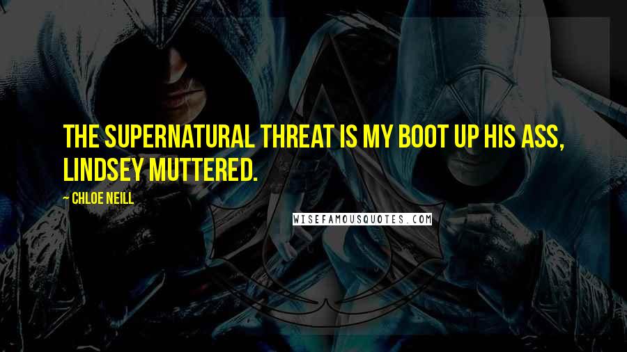 Chloe Neill Quotes: The supernatural threat is my boot up his ass, Lindsey muttered.