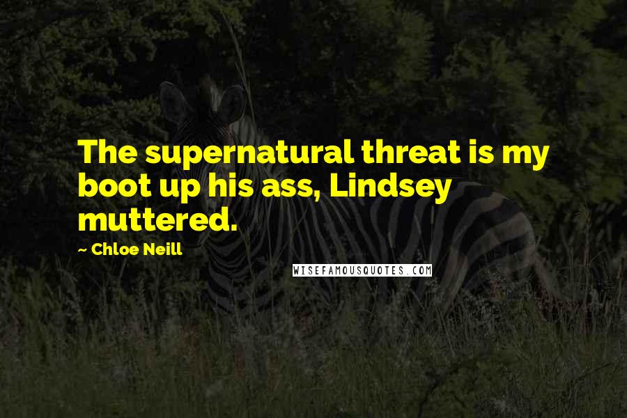 Chloe Neill Quotes: The supernatural threat is my boot up his ass, Lindsey muttered.