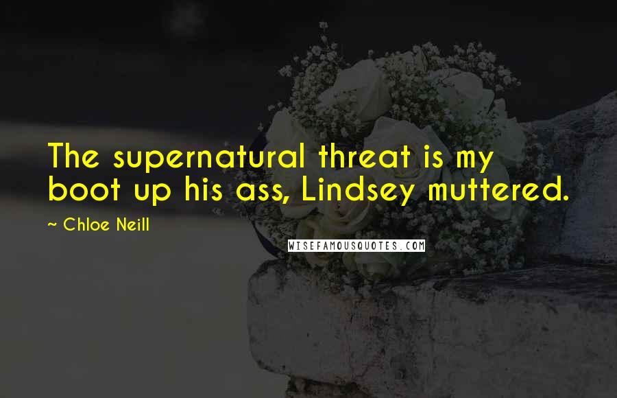 Chloe Neill Quotes: The supernatural threat is my boot up his ass, Lindsey muttered.