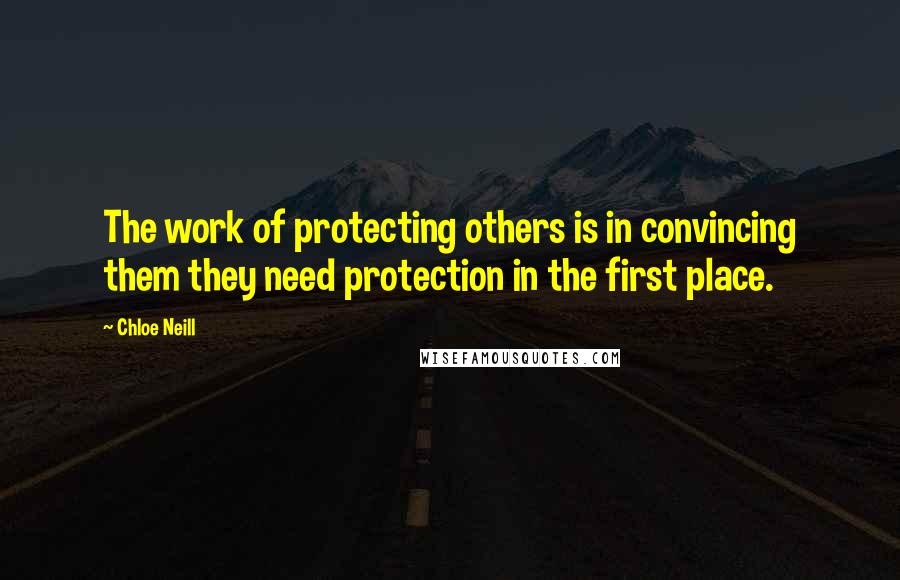 Chloe Neill Quotes: The work of protecting others is in convincing them they need protection in the first place.