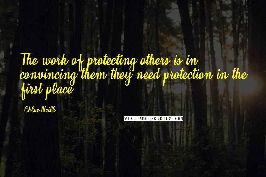 Chloe Neill Quotes: The work of protecting others is in convincing them they need protection in the first place.