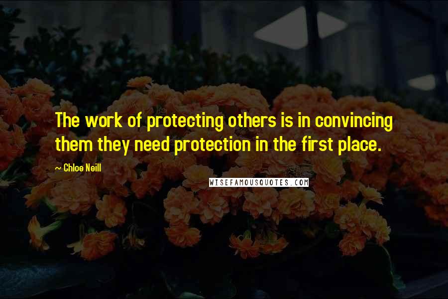 Chloe Neill Quotes: The work of protecting others is in convincing them they need protection in the first place.