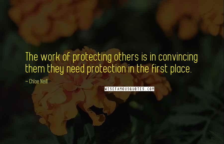 Chloe Neill Quotes: The work of protecting others is in convincing them they need protection in the first place.