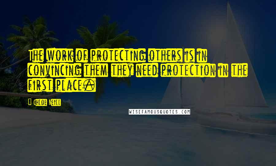 Chloe Neill Quotes: The work of protecting others is in convincing them they need protection in the first place.