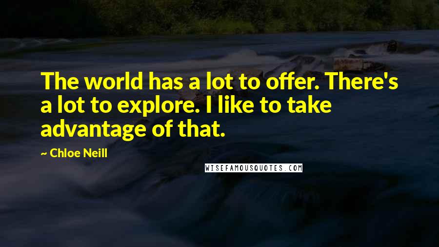 Chloe Neill Quotes: The world has a lot to offer. There's a lot to explore. I like to take advantage of that.