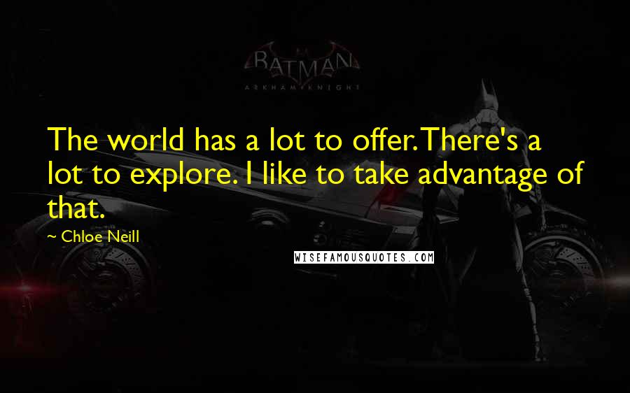 Chloe Neill Quotes: The world has a lot to offer. There's a lot to explore. I like to take advantage of that.