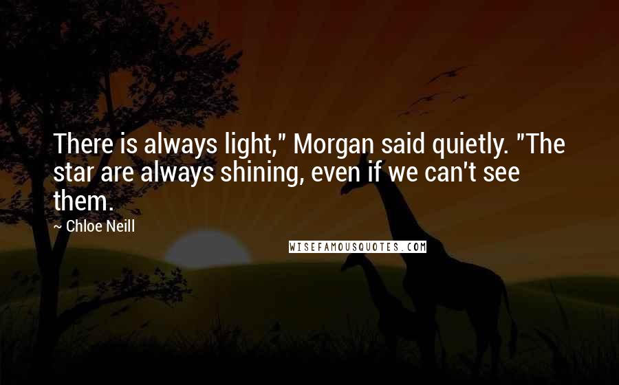 Chloe Neill Quotes: There is always light," Morgan said quietly. "The star are always shining, even if we can't see them.